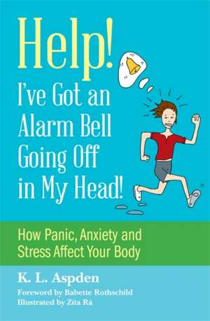 Help! I've Got an Alarm Bell Going Off in My Head!: How Panic, Anxiety and Stress Affect Your Body de K. L. Aspden