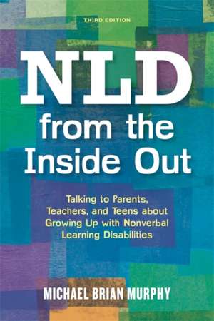 Nld from the Inside Out: Talking to Parents, Teachers and Teens about Growing Up with Nonverbal Learning Disabilities - Third Edition de Michael Brian Murphy