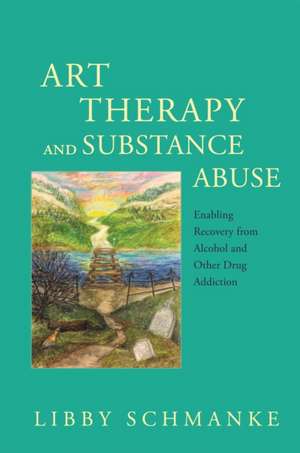 Art Therapy and Substance Abuse de Libby Schmanke