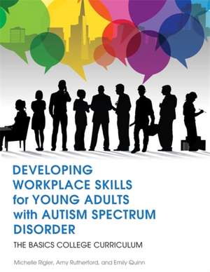 Developing Workplace Skills for Young Adults with Autism Spectrum Disorder: The Basics College Curriculum de Michelle Rigler