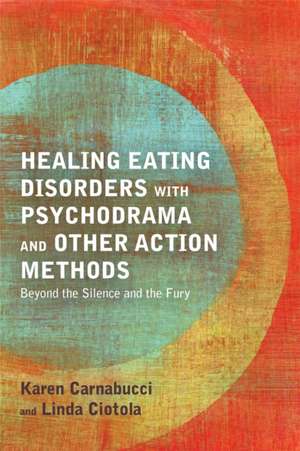 Healing Eating Disorders with Psychodrama and Other Action Methods de Karen Carnabucci