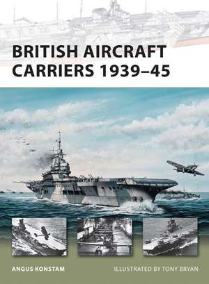 British Aircraft Carriers 1939–45 de Angus Konstam