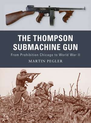 The Thompson Submachine Gun: From Prohibition Chicago to World War II de Martin Pegler