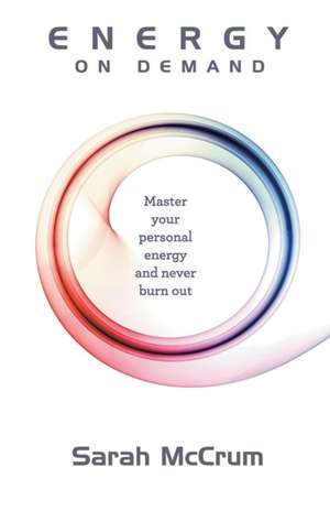 Energy On Demand: Master Your Personal Energy and Never Burn Out de Sarah McCrum