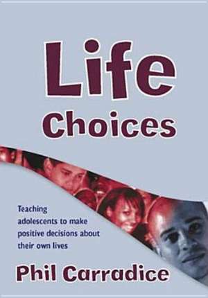 Life Choices: Teaching Adolescents to Make Positive Decisions about Their Own Lives de Phil Carradice