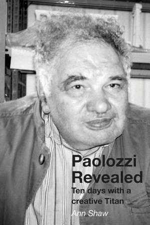 Paolozzi Revealed: Ten Days with a Creative Titan de Ann Shaw