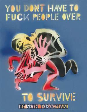 You Don't Have To Fuck People Over To Survive de Seth Tobocman