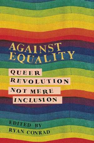 Against Equality: Queer Revolution, Not Mere Inclusion de Ryan Conrad