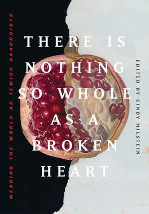 There Is Nothing So Whole As A Broken Heart: Mending the World as Jewish Anarchists de Cindy Milstein