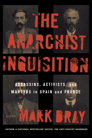 The Anarchist Inquisition: Assassins, Activists, and Martyrs in Spain and France de Mark Bray