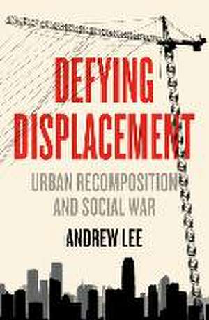 Defying Displacement: Urban Recomposition and Social War de Andrew Lee