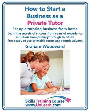 How to Start a Business as a Private Tutor. Set Up a Tutoring Business from Home. Learn the Secrets of Success from Years of Experience in Tuition Fro de Graham Woodward