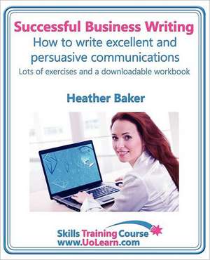 Successful Business Writing. How to Write Business Letters, Emails, Reports, Minutes and for Social Media. Improve Your English Writing and Grammar. I de Heather Baker