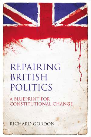 Repairing British Politics: A Blueprint for Constitutional Change de Richard Gordon, KC