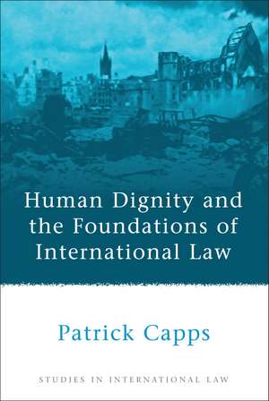 Human Dignity and the Foundations of International Law de Patrick Capps