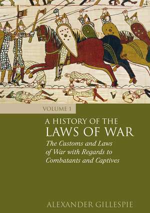 A History of the Laws of War: Volume 1: The Customs and Laws of War with Regards to Combatants and Captives de Dr Alexander Gillespie