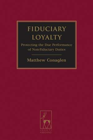 Fiduciary Loyalty: Protecting the Due Performance of Non-Fiduciary Duties de Matthew Conaglen