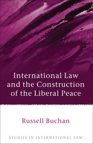 International Law and the Construction of the Liberal Peace de Dr Russell Buchan