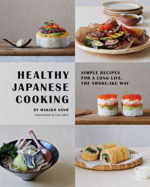 Healthy Japanese Cooking: Simple Recipes for a Long Life, the Shoku-Iku Way de Makiko Sano