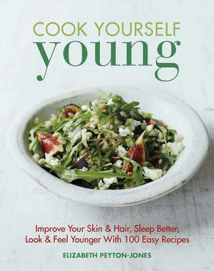 Cook Yourself Young: Improve Your Skin & Hair, Sleep Better, Look & Feel Younger with 100 Easy Recipes de Elizabeth Peyton-Jones