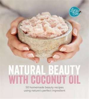 Natural Beauty With Coconut Oil: 50 Homemade Beauty Recipes Using Nature's Perfect Ingredient de Lucy Bee