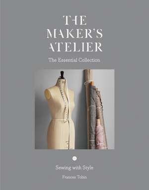 The Maker's Atelier: The Essential Collection: Sewing with Style de Frances Tobin