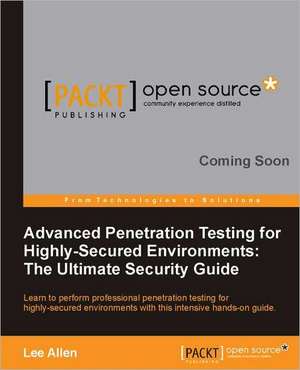 Advanced Penetration Testing for Highly-Secured Environments de Lee Allen