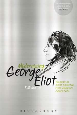 Modernizing George Eliot: The Writer as Artist, Intellectual, Proto-Modernist, Cultural Critic de K.M. Newton