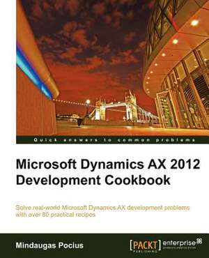 Microsoft Dynamics Ax 2012 Development Cookbook de Mindaugas Pocius