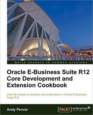 Oracle E-Business Suite R12 Core Development and Extension Cookbook de Andy Penver