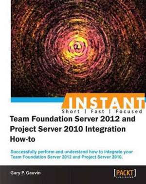 Instant Team Foundation Server 2012 and Project Server 2010 Integration How-to de Gary P. Gauvin