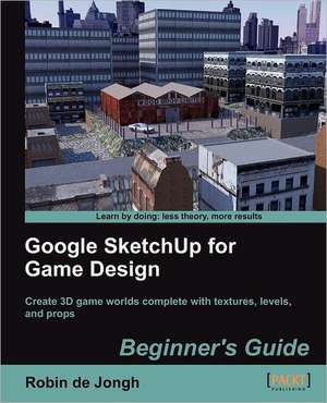 Google Sketchup for Game Design de Robin De Jongh