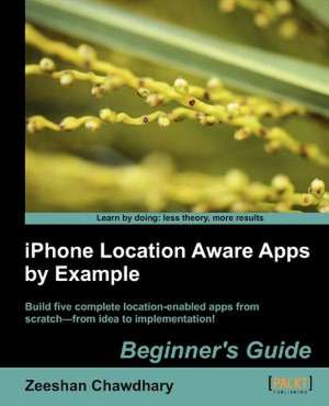 iPhone Location Aware Apps by Example - Beginners Guide de Zeeshan Chawdhary