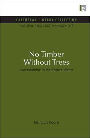 No Timber Without Trees: Sustainability in the tropical forest de Duncan Poore