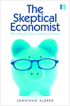 The Skeptical Economist: Revealing the Ethics Inside Economics de Jonathan Aldred