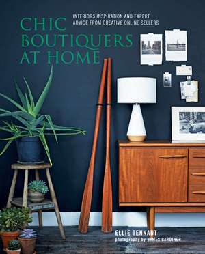 Chic Boutiquers at Home: Interiors inspiration and expert advice from creative online sellers de Ellie Tennant