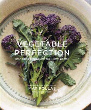 Vegetable Perfection: 100 delicious recipes for roots, bulbs, shoots and stems de Mat Follas