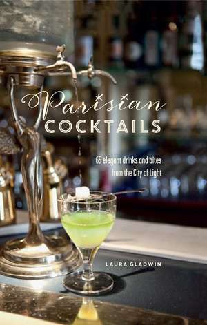 Parisian Cocktails: 65 elegant drinks and bites from the City of Light de Laura Gladwin