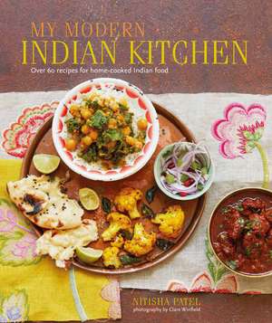 My Modern Indian Kitchen: Over 60 recipes for home-cooked Indian food de Nitisha Patel