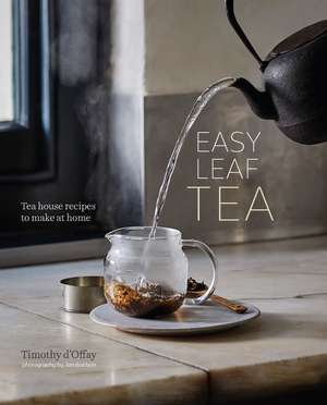 Easy Leaf Tea: Tea House Recipes to Make at Home de Timothy D'Offay