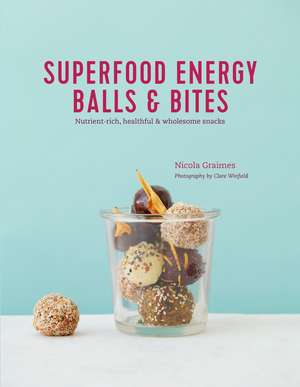 Superfood Energy Balls & Bites: Nutrient-rich, healthful & wholesome snacks de Nicola Graimes