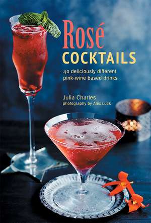 Rosé Cocktails: 40 deliciously different pink-wine based drinks de Julia Charles