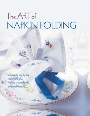 The Art of Napkin Folding: Includes 20 step-by-step napkin folds plus finishing touches for the perfect table setting de Ryland Peters & Small