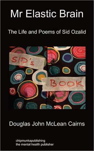 MR Elastic Brain: The Life and Poems of Sid Ozalid de Douglas John McLean Cairns