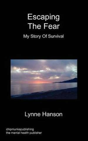 Escaping the Fear - My Story of Survival de Lynne Hanson