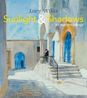 Sunlight & Shadows in Watercolour: Drawing What You See de Lucy Willis