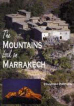 The Mountains Look on Marrakech: A Trek Along the Atlas Mountains de Hamish Brown