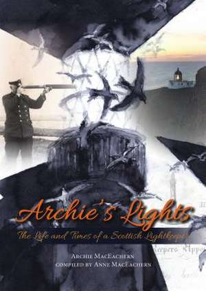 Archie's Lights: The Life and Times of a Scottish Lightkeeper de Archie Maceachern