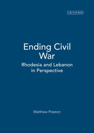 Ending Civil War: Rhodesia and Lebanon in Perspective de Matthew Preston