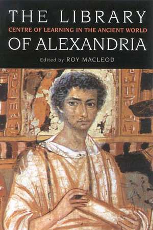 The Library of Alexandria: Centre of Learning in the Ancient World de Roy MacLeod